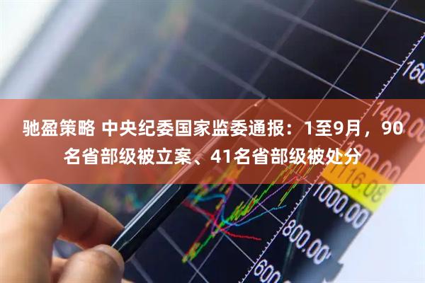 驰盈策略 中央纪委国家监委通报:1至9月,90名省部级被立案、41名省部级被处分