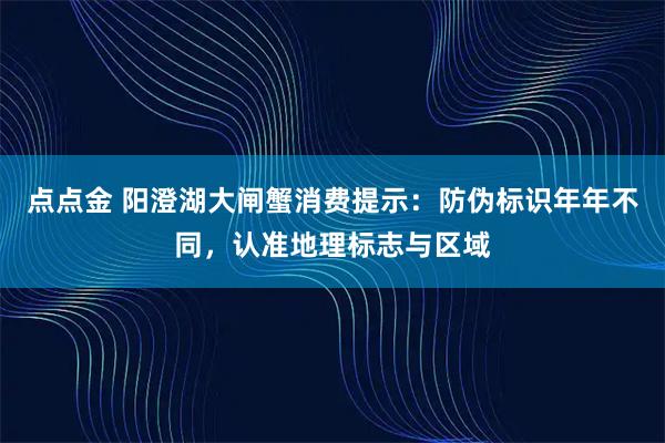 点点金 阳澄湖大闸蟹消费提示:防伪标识年年不同,认准地理标志与区域