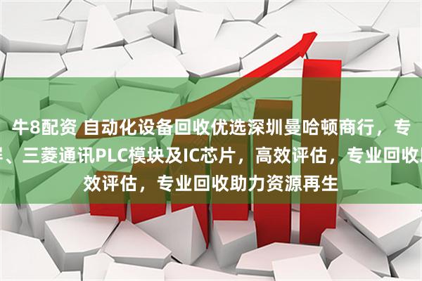 牛8配资 自动化设备回收优选深圳曼哈顿商行,专注回收触摸屏、三菱通讯PLC模块及IC芯片,高效评估,专业回收助力资源再生