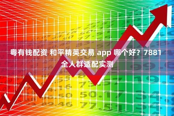 粤有钱配资 和平精英交易 app 哪个好?7881 全人群适配实测