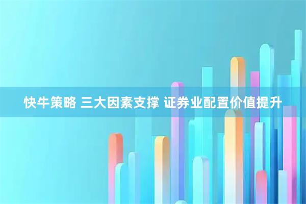 快牛策略 三大因素支撑 证券业配置价值提升
