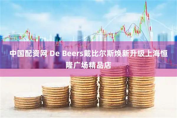 中国配资网 De Beers戴比尔斯焕新升级上海恒隆广场精品店