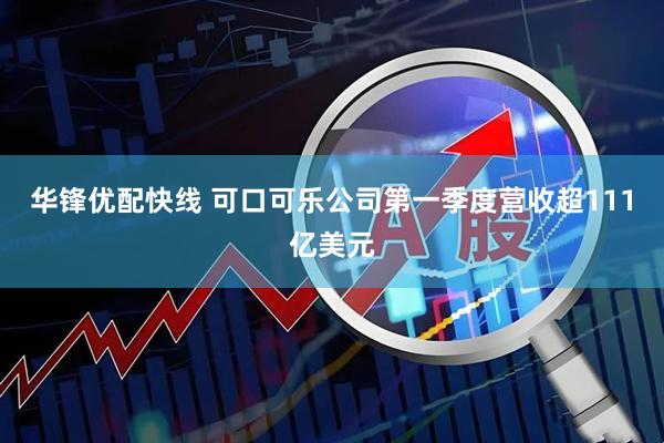 华锋优配快线 可口可乐公司第一季度营收超111亿美元