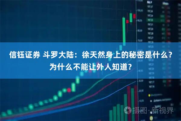 信钰证券 斗罗大陆：徐天然身上的秘密是什么？为什么不能让外人知道？