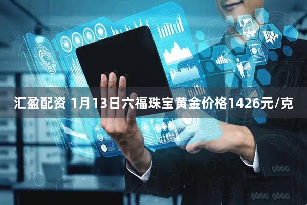 汇盈配资 1月13日六福珠宝黄金价格1426元/克