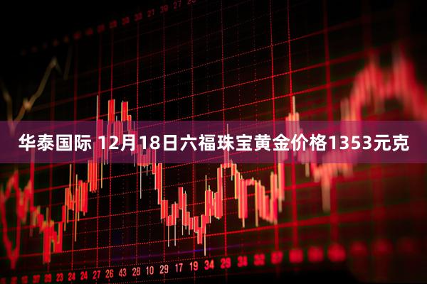 华泰国际 12月18日六福珠宝黄金价格1353元克