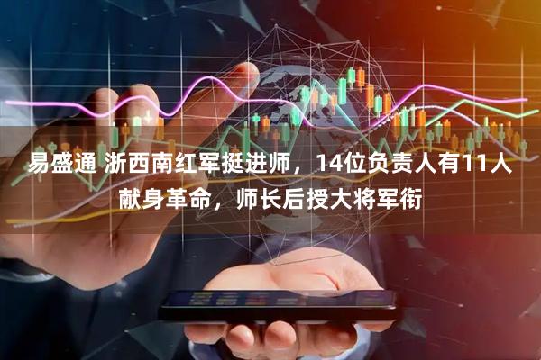 易盛通 浙西南红军挺进师,14位负责人有11人献身革命,师长后授大将军衔
