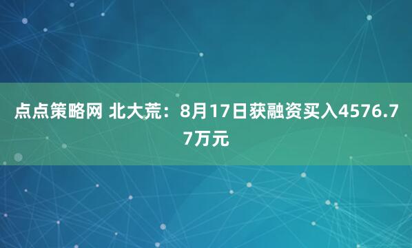 点点策略网 北大荒：8月17日获融资买入4576.77万元