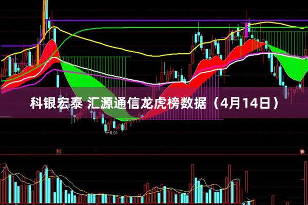 科银宏泰 汇源通信龙虎榜数据（4月14日）